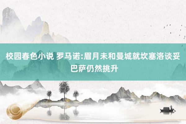 校园春色小说 罗马诺:眉月未和曼城就坎塞洛谈妥 巴萨仍然挑升