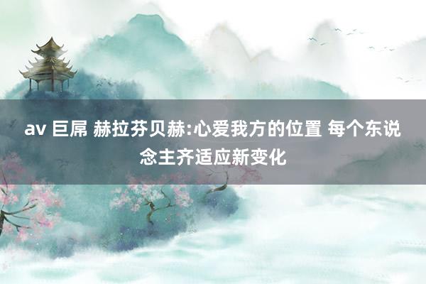 av 巨屌 赫拉芬贝赫:心爱我方的位置 每个东说念主齐适应新变化