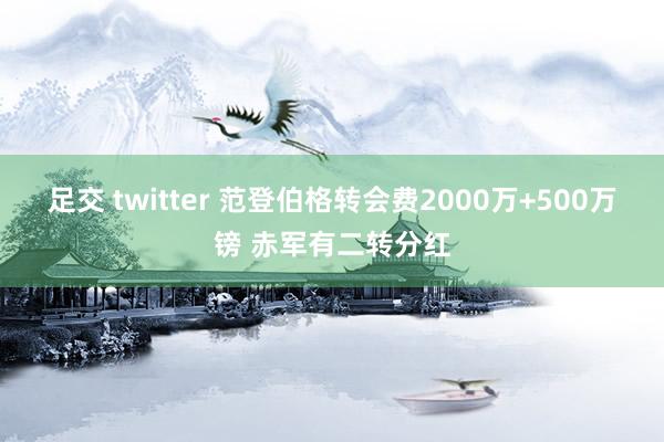 足交 twitter 范登伯格转会费2000万+500万镑 赤军有二转分红